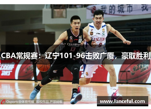 CBA常规赛：辽宁101-96击败广厦，豪取胜利