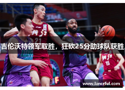 吉伦沃特领军取胜，狂砍25分助球队获胜