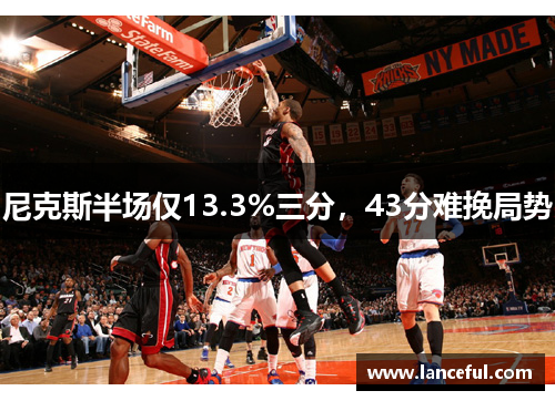 尼克斯半场仅13.3%三分，43分难挽局势